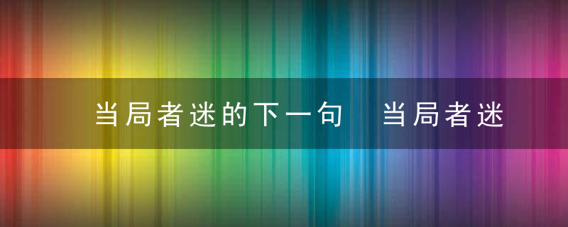 当局者迷的下一句 当局者迷后面是什么